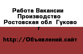 Работа Вакансии - Производство. Ростовская обл.,Гуково г.